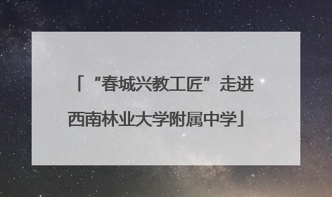 “春城兴教工匠”走进西南林业大学附属中学